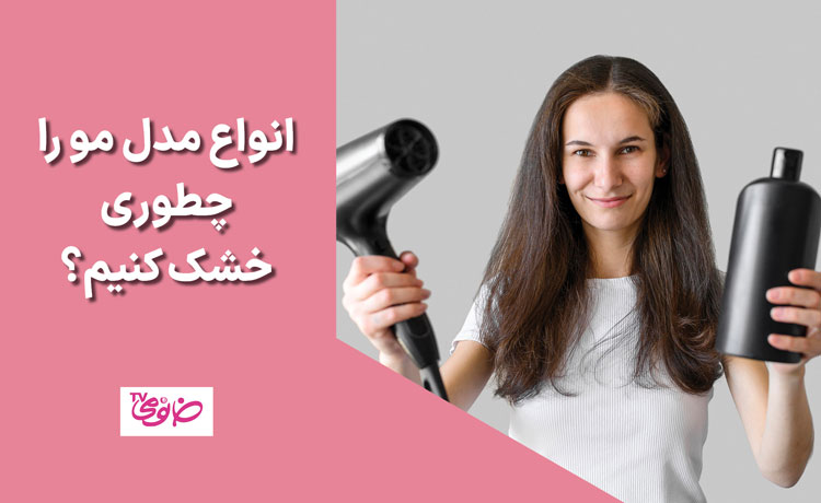 انواع مدل مو را چطوری خشک کنیم؟